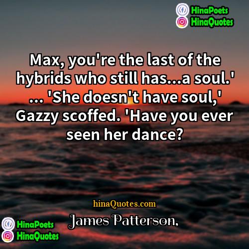 James Patterson Quotes | Max, you're the last of the hybrids
